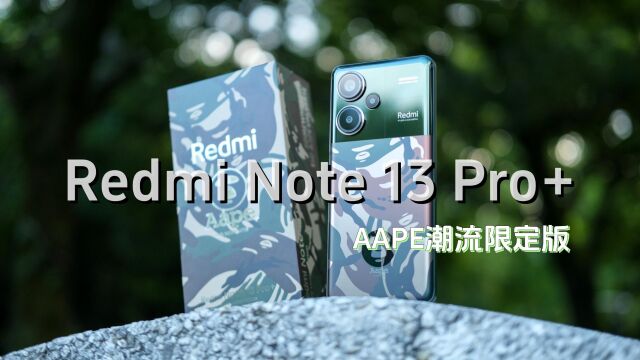 Redmi Note 13 Pro+AAPE潮流限定版测评:红米质感遥遥领先同价位手机了?