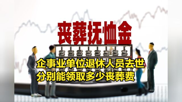 2023年,企事业单位退休人员去世,分别能领取多少丧葬费