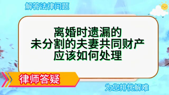 离婚时遗漏的,未分割的夫妻共同财产应该如何处理?