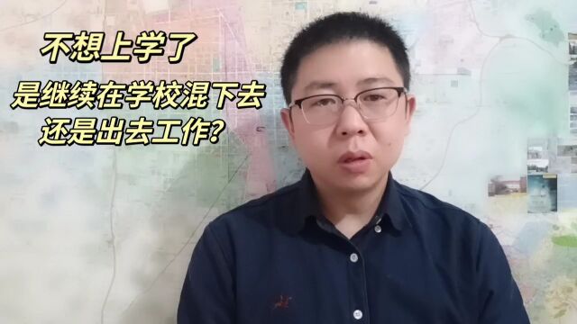 不想上学了.是继续在学校混下去还是出去工作?