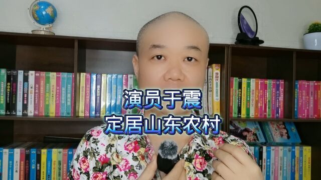 演员于震:定居山东农村了!