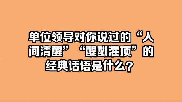 单位领导对你说过的“人间清醒”“醍醐灌顶”的经典话语是什么?