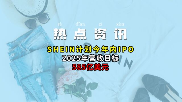 SHEIN计划今年内IPO,2025年营收目标585亿美元