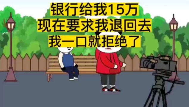 银行给我15万,现在要求我退回去,我一口就拒绝了