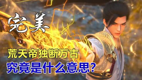 完美世界：荒天帝独断万古，究竟是什么意思？_高清1080P在线观看平台_腾讯视频