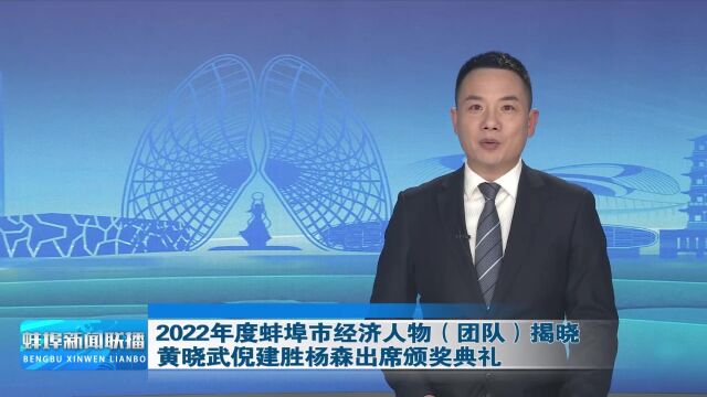 2022年度蚌埠市经济人物(团队)揭晓 黄晓武倪建胜杨森出席颁奖典礼