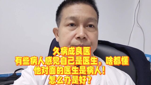 久病成良医有些病人感觉自己是医生,啥都懂他对面的医生是病人!怎么办是好?