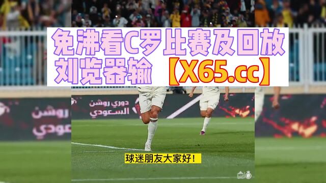 C罗沙特联赛高清免费直播利雅得胜利VS巴腾中文2023在线比赛 观看视频