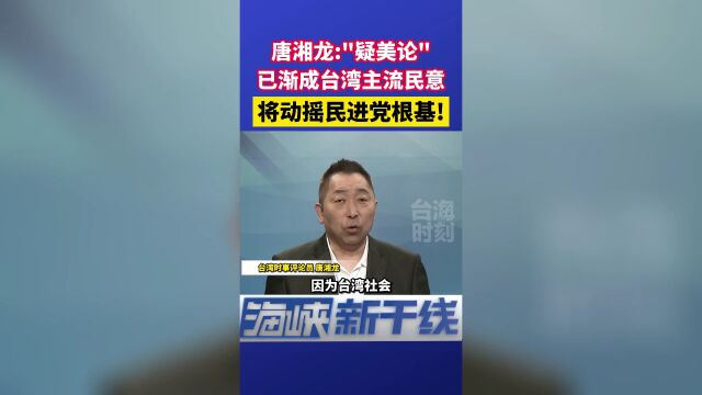 唐湘龙:“疑美论”已渐成台湾主流民意,将动摇民进党根基!