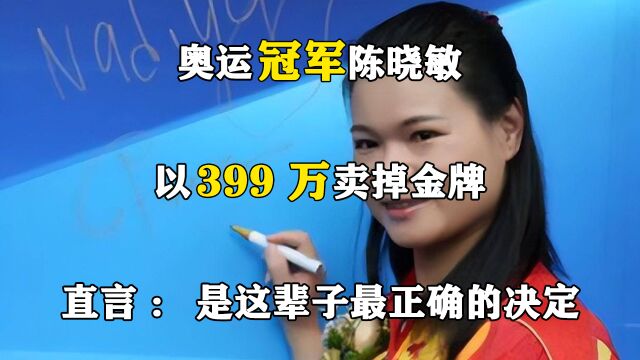 奥运冠军陈晓敏,以399万卖掉金牌,直言:是这辈子最正确的决定