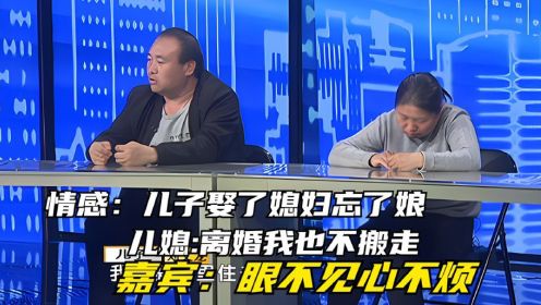 儿子娶了媳妇忘了娘，婆婆想眼不见心不烦，儿媳离婚我也不搬