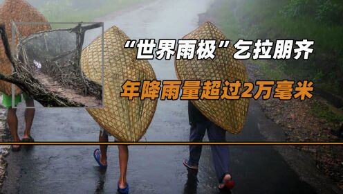 "世界雨极"乞拉朋齐,年降雨量超过2万毫米,当地人如何生活?