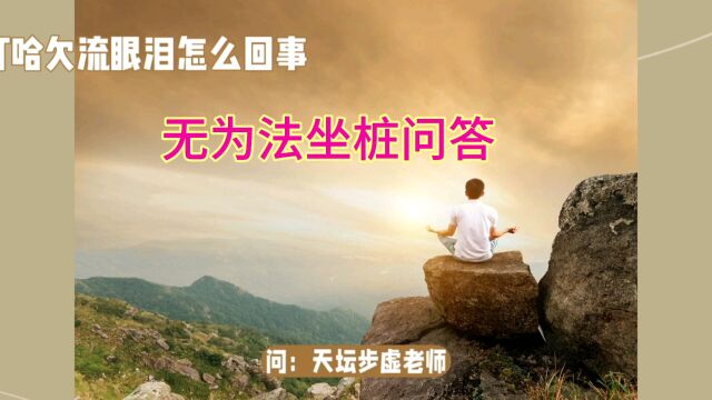 无为法坐桩问答:坐桩时打哈欠流眼泪是怎么回事?