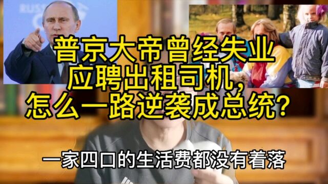 普京大帝曾失业应聘出租司机,怎么一路逆袭成总统?给我们的启示