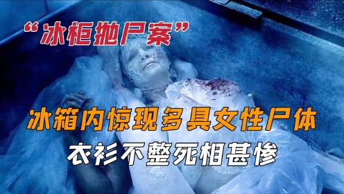 冰箱内惊现多具女尸，尸体衣衫不整死相甚惨，生前遭受非人折磨