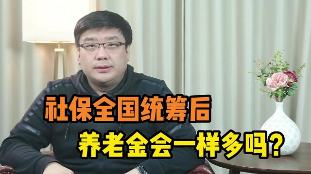 社保全国统筹后,到手的养老金会一样多吗?