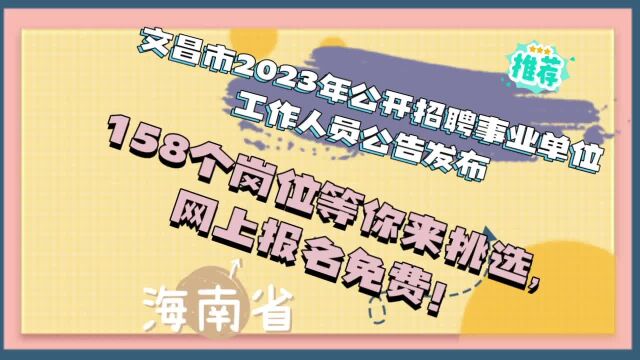 文昌市2023年公开招聘事业单位工作人员公告发布158个岗位等你来