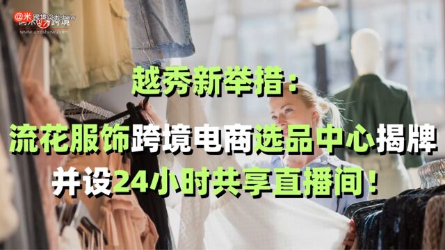 越秀新举措:流花服饰跨境电商选品中心揭牌并设24小时共享直播间!