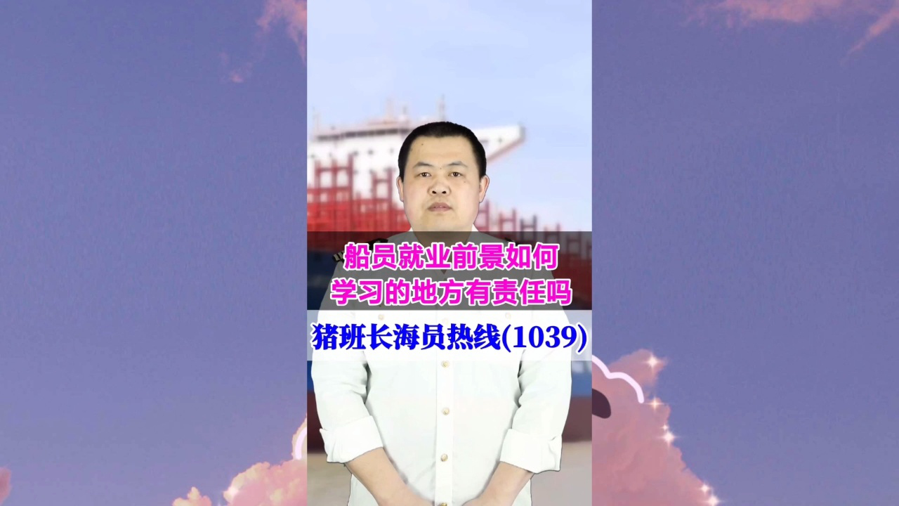 船员就业前景如何？学习的地方有责任吗(猪班长海员热线1039期)