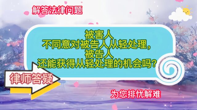 被害人不同意对被告人从轻处理,被告人还能获得从轻处理的机会吗?