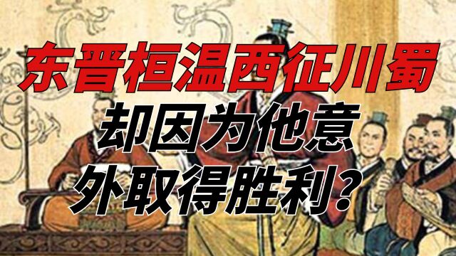 东晋桓温西征川蜀,却因为他意外取得胜利?