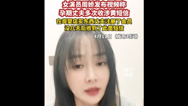 4月11日,女演员周娇发布视频称,孕期丈夫多次收涉黄短信