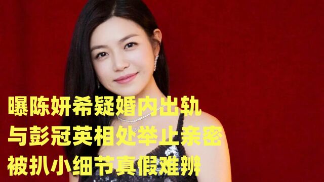 曝陈妍希疑婚内出轨,与彭冠英相处举止亲密,被扒小细节真假难辨