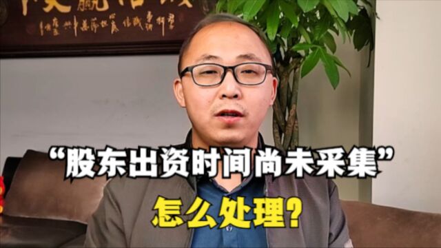 “股东出资时间尚未采集”,出现这个提醒,怎么处理?