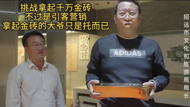 挑战拿起千万金砖,不过是引客营销,拿起金砖的大爷只是托而已