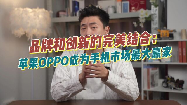 品牌和创新的完美结合:苹果OPPO成为手机市场最大赢家