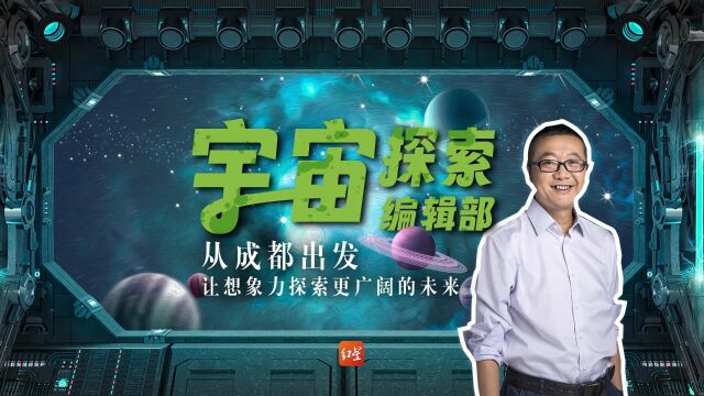 宇宙探索编辑部 | 从成都出发,让想象力探索更广阔的未来