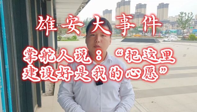 雄安大事件,掌舵人说:“把这里建设好是我的心愿”.