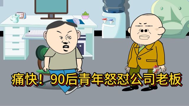 搞笑动画:痛快!90后青年怒怼公司老板