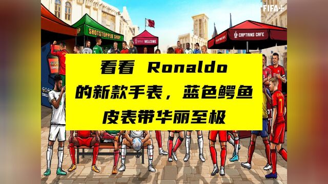 看看 Ronaldo 的新款手表,蓝色鳄鱼皮表带华丽至极