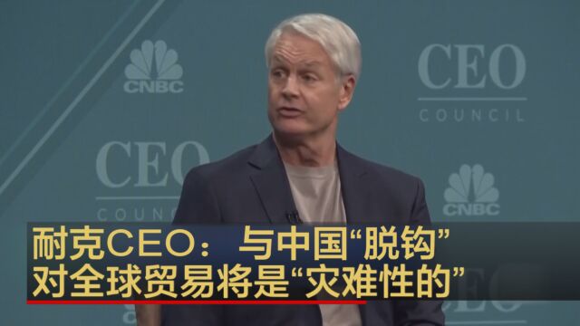 耐克CEO:与中国“脱钩”对全球贸易将是“灾难性的”