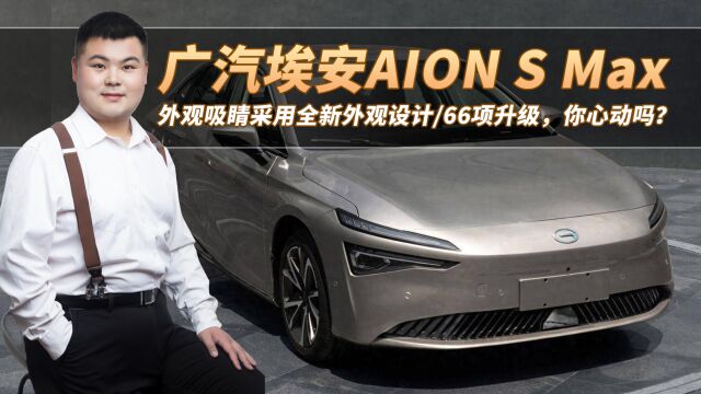 埃安AION S Max 外观吸睛采用全新外观设计/66项升级,你心动吗?