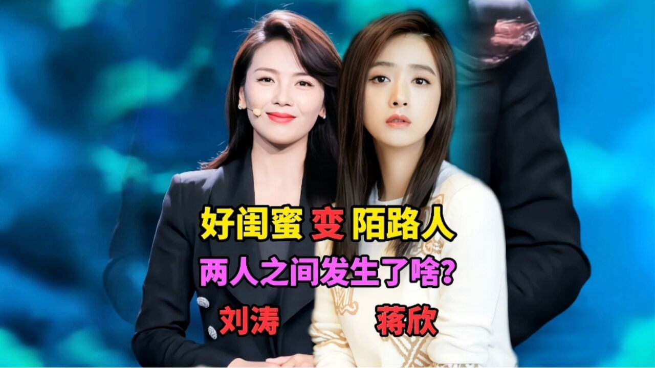 刘涛蒋欣关系"破裂",好闺蜜变陌路人,姐妹花究竟发生了什么