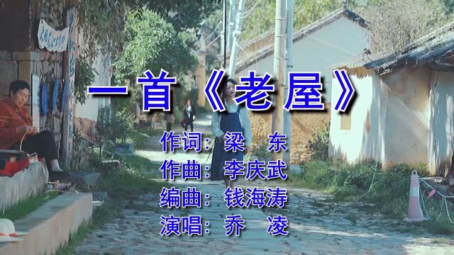 一首《老屋》 作词: 梁 东 作曲: 李庆武 演唱: 乔 凌 编曲: 钱海涛 监制: 钱海涛 出品:海涛音乐工作室