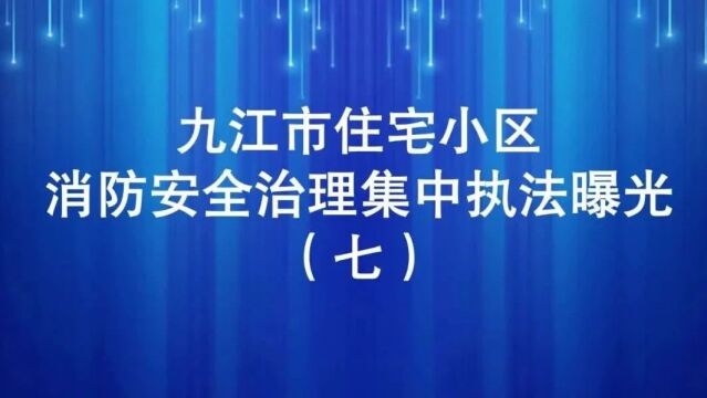 九江市住宅小区消防安全治理集中执法曝光行动(七)