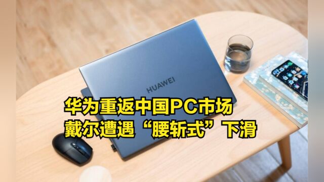 华为重返中国PC市场,戴尔遭遇“腰斩式”下滑,份额都被华为收了