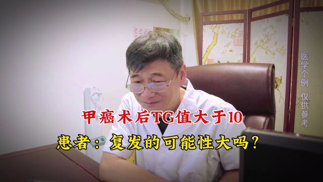 甲癌全切淋巴清扫,术后TG值大于10,患者追问:复发的可能性大吗?