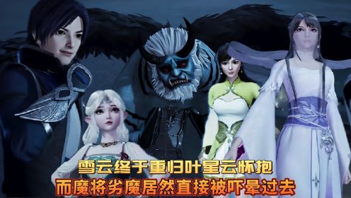 万界仙踪：叶雪云终于重归叶星云怀抱，而魔将劣魔居然被吓得直接晕死过去。