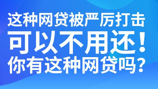 这种网贷被严厉打击,已经确定可以不用还!你有这种网贷吗?