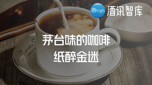 酒讯智库|茅台味咖啡,纸醉金迷