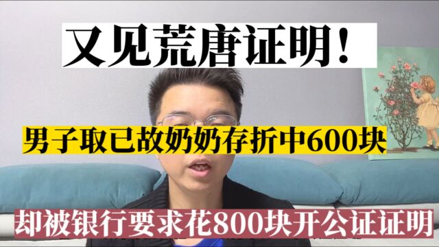 又见荒唐证明!男子取已故奶奶存折中600块,却被银行要求花800块开证明