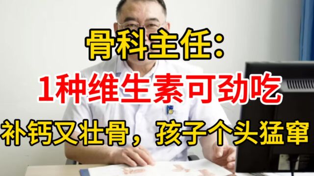 骨科主任:1种维生素可劲吃,补钙又壮骨,孩子个头猛窜