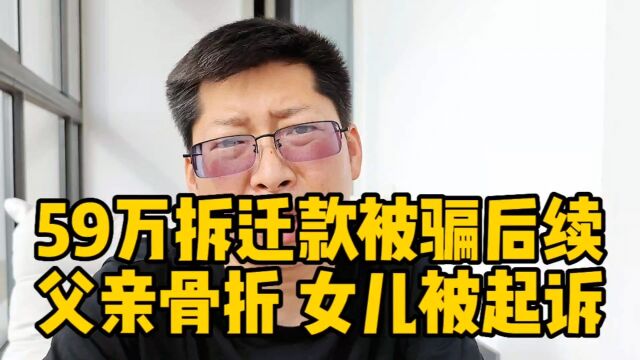 59万拆迁款被骗后续 患癌父亲父亲被推倒骨折 当警察面威胁女儿 次日还被起诉