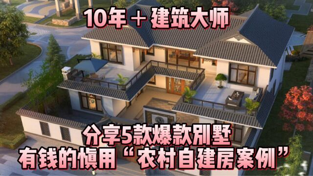 10年+建筑大师,分享5款爆款别墅,有钱的慎用“农村自建房案例”