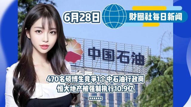 6.28每日新闻:470名硕博生竞争1个中石油行政岗……