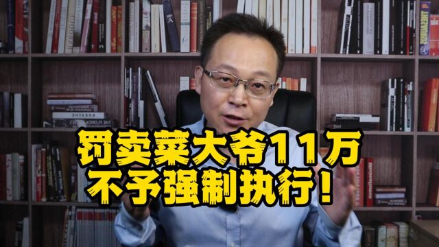 卖菜大爷挣21块被罚11万,法院:不予强制执行!